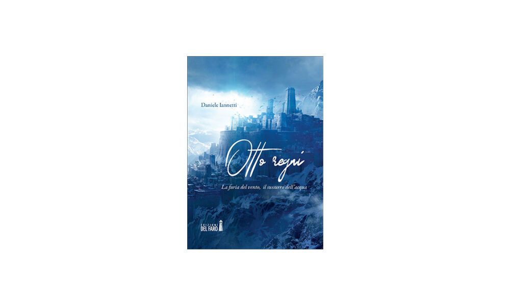 “Otto regni. La furia del vento, il sussurro dell’acqua”, l’avventuroso romanzo fantasy di Daniele Iannetti.