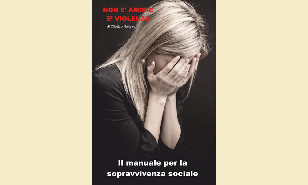 “Non è Amore è Violenza: il manuale per la sopravvivenza sociale” di Ollettab Naitsirc, un testo che invita alla consapevolezza.